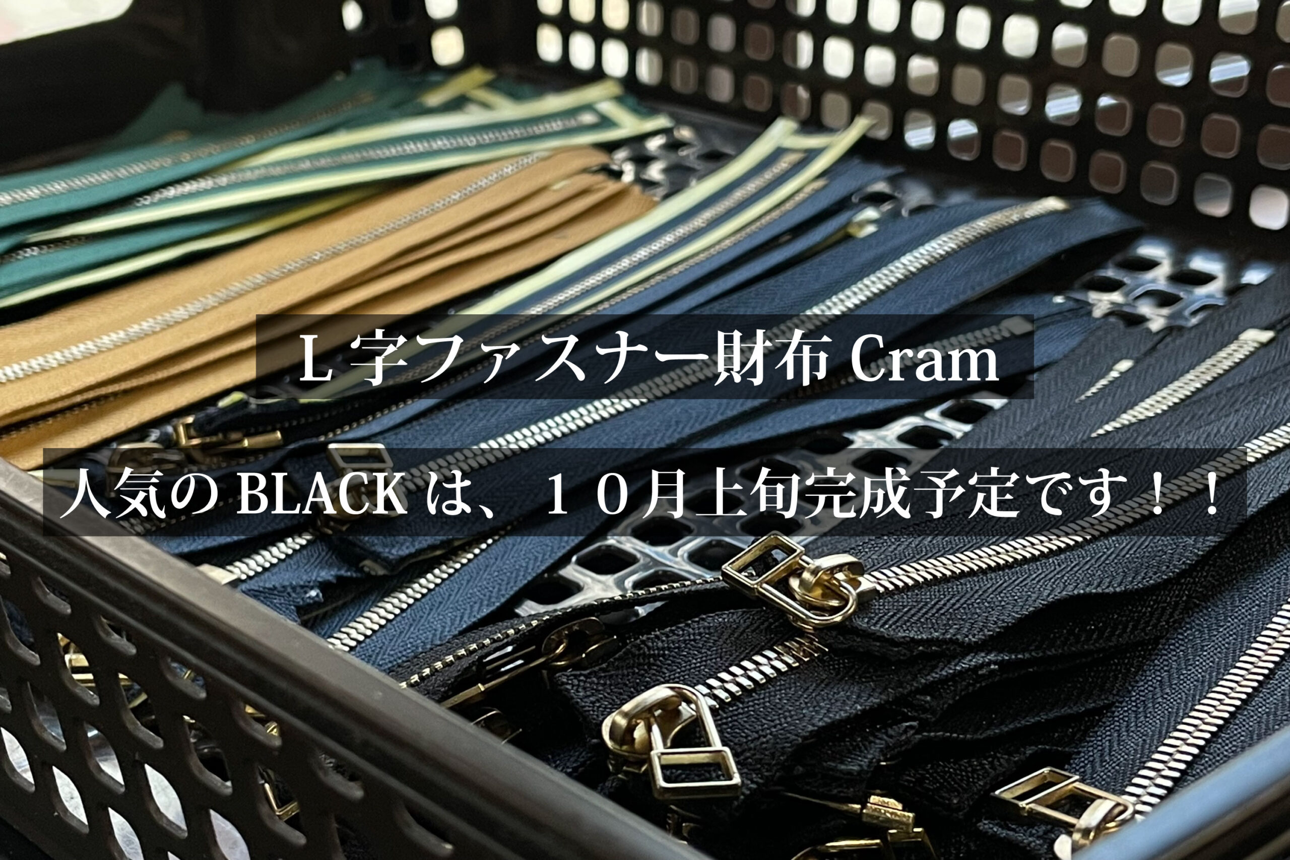 １０月上旬完成を予定しております。<br>L字ファスナー財布-Cram-